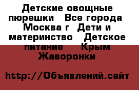 Детские овощные пюрешки - Все города, Москва г. Дети и материнство » Детское питание   . Крым,Жаворонки